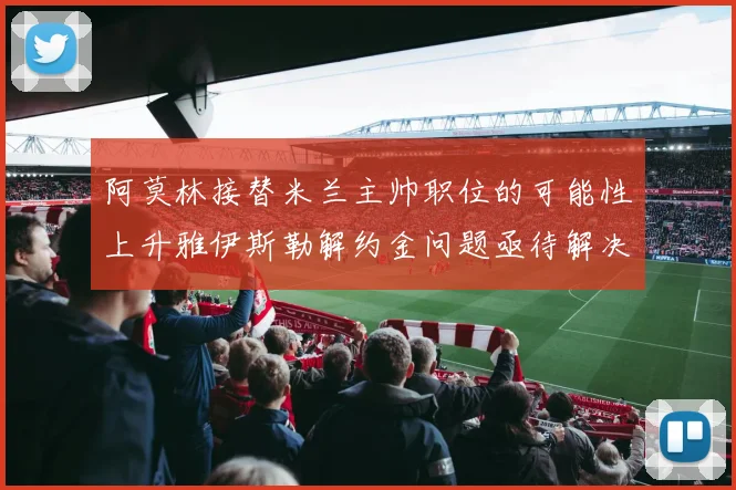 阿莫林接替米兰主帅职位的可能性上升雅伊斯勒解约金问题亟待解决