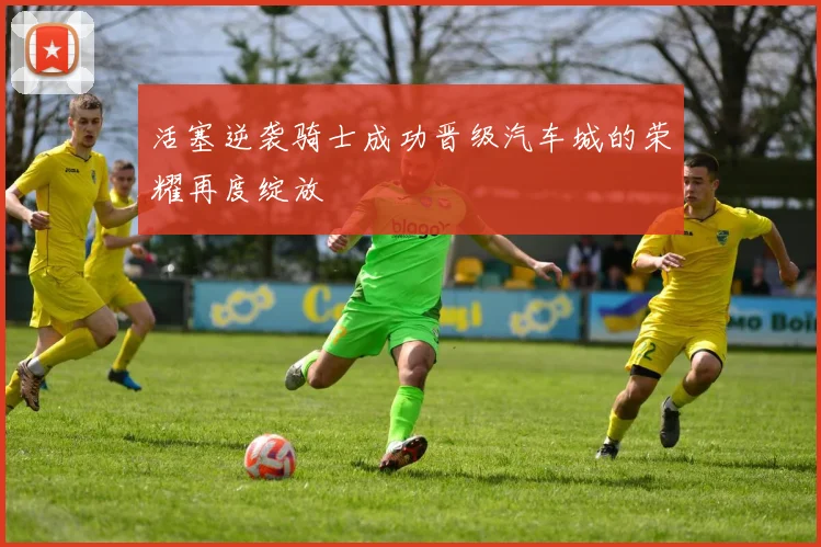 活塞逆袭骑士成功晋级汽车城的荣耀再度绽放