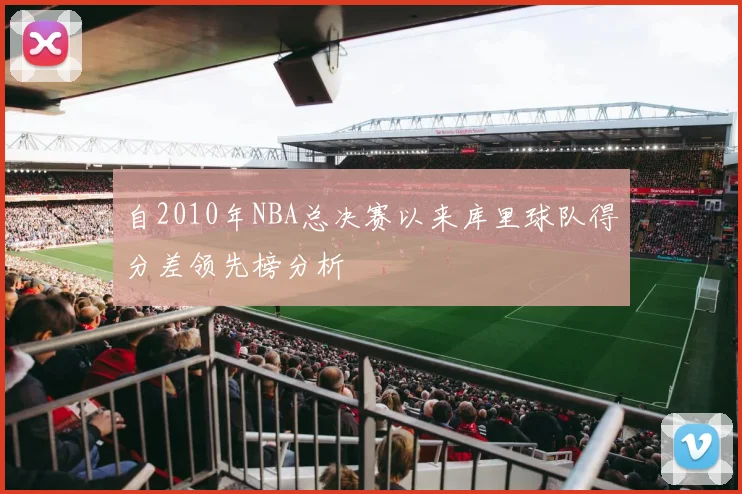 自2010年NBA总决赛以来库里球队得分差领先榜分析