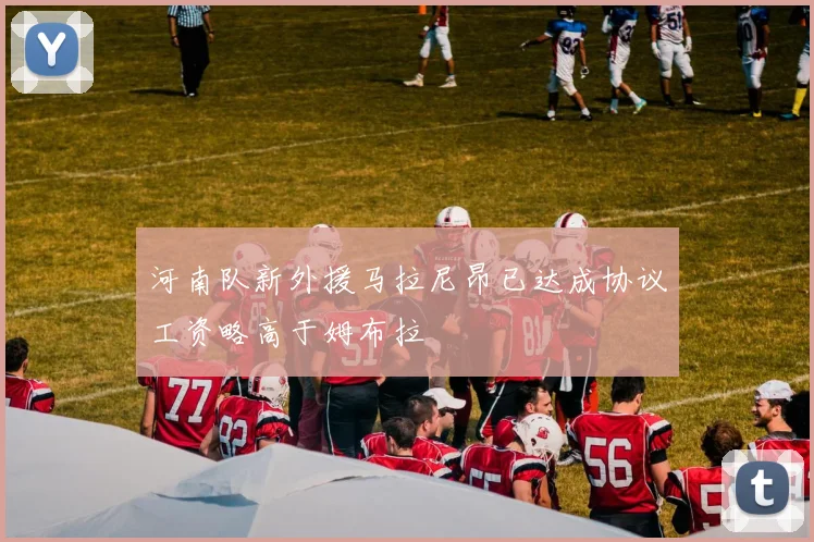河南队新外援马拉尼昂已达成协议工资略高于姆布拉