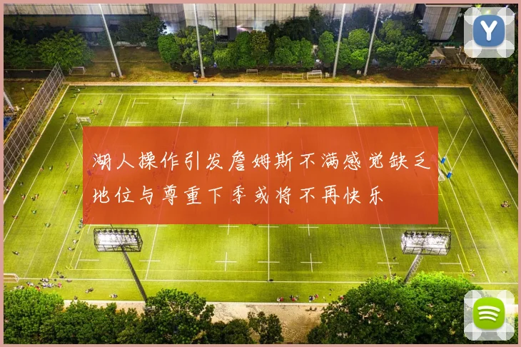 湖人操作引发詹姆斯不满感觉缺乏地位与尊重下季或将不再快乐