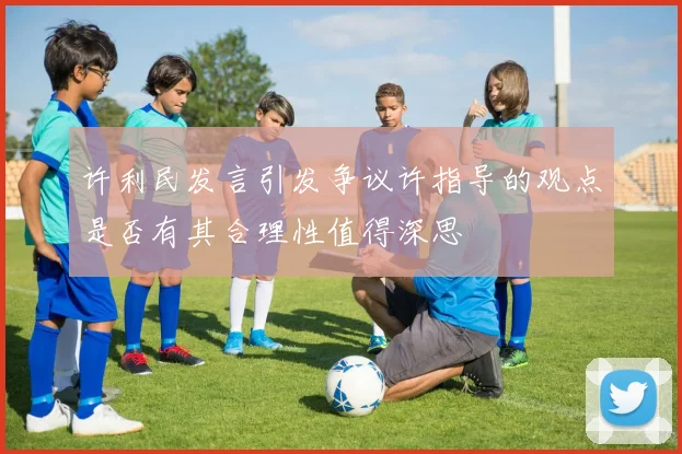 许利民发言引发争议许指导的观点是否有其合理性值得深思