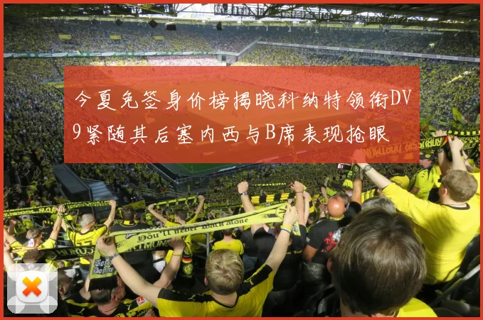 今夏免签身价榜揭晓科纳特领衔DV9紧随其后塞内西与B席表现抢眼