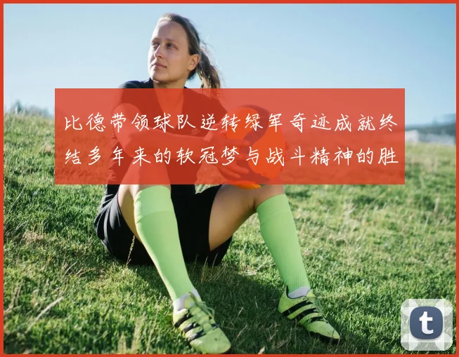 比德带领球队逆转绿军奇迹成就终结多年来的软冠梦与战斗精神的胜利