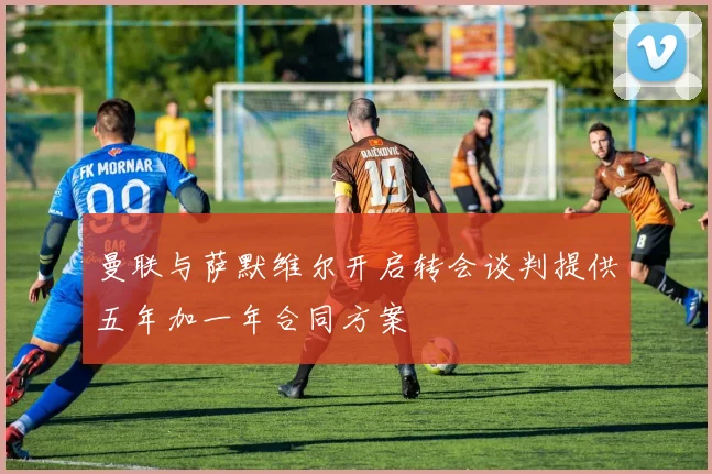 曼联与萨默维尔开启转会谈判提供五年加一年合同方案