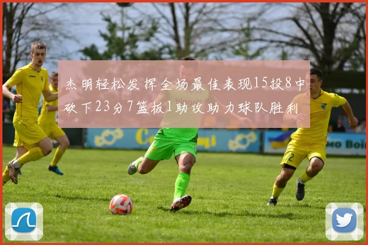 杰明轻松发挥全场最佳表现15投8中砍下23分7篮板1助攻助力球队胜利